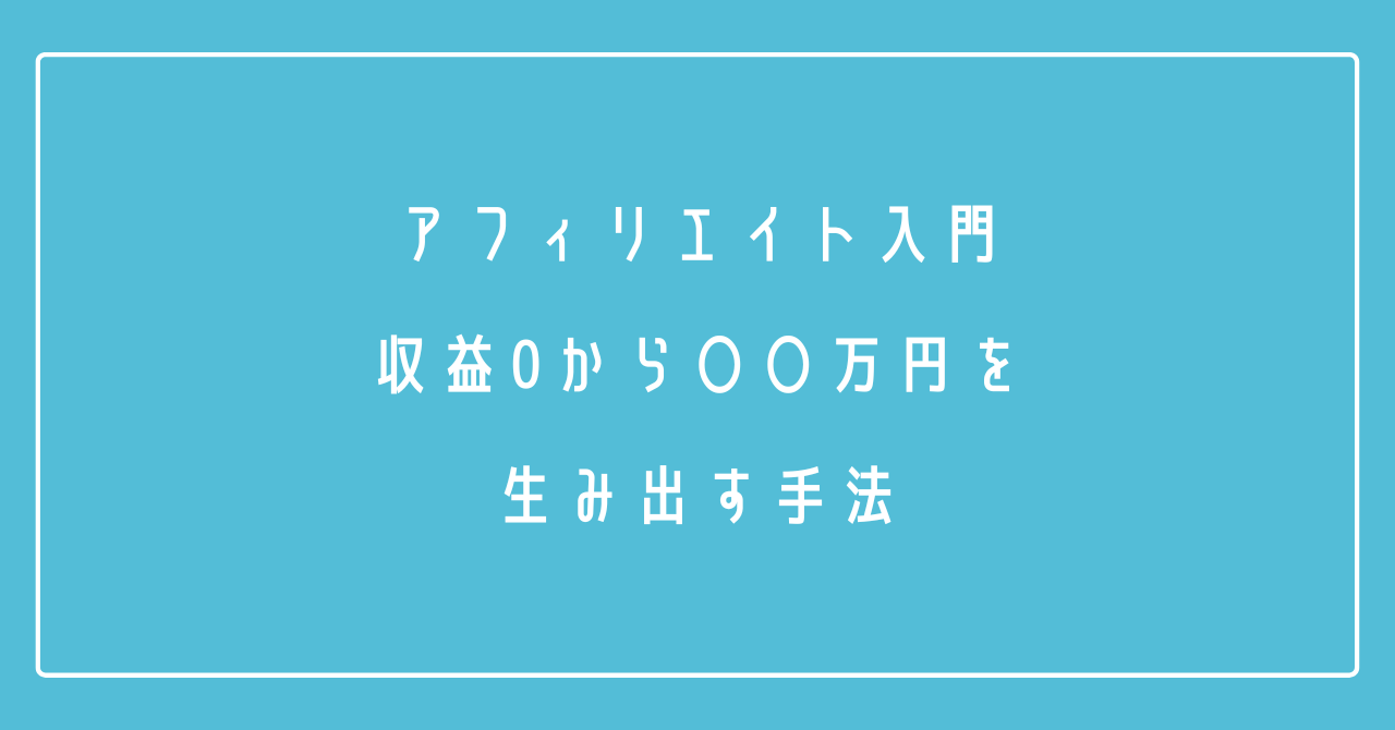 アフィリエイト入門|収益0から〇〇万円を生み出す手法